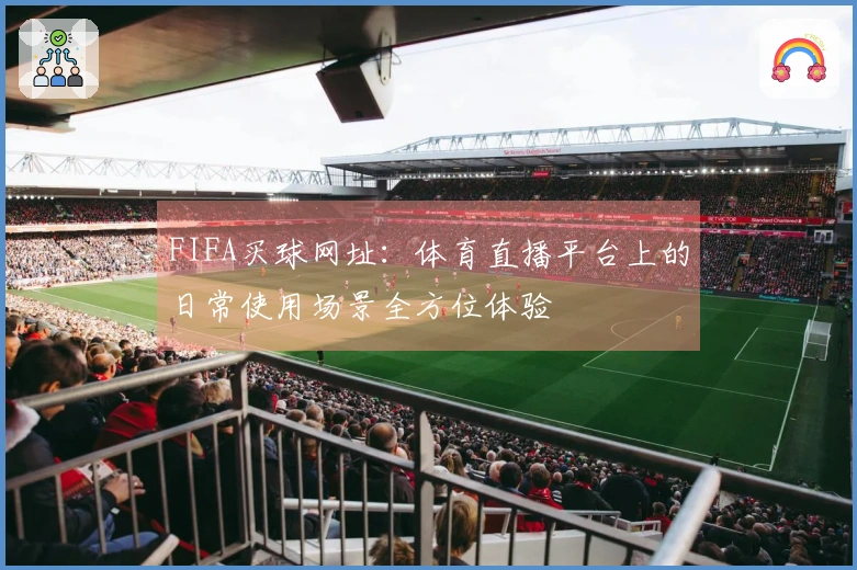 FIFA买球网址：体育直播平台上的日常使用场景全方位体验