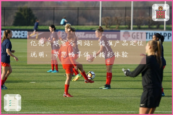 亿德买球官方网站：精准产品定位说明，带您畅享体育精彩体验