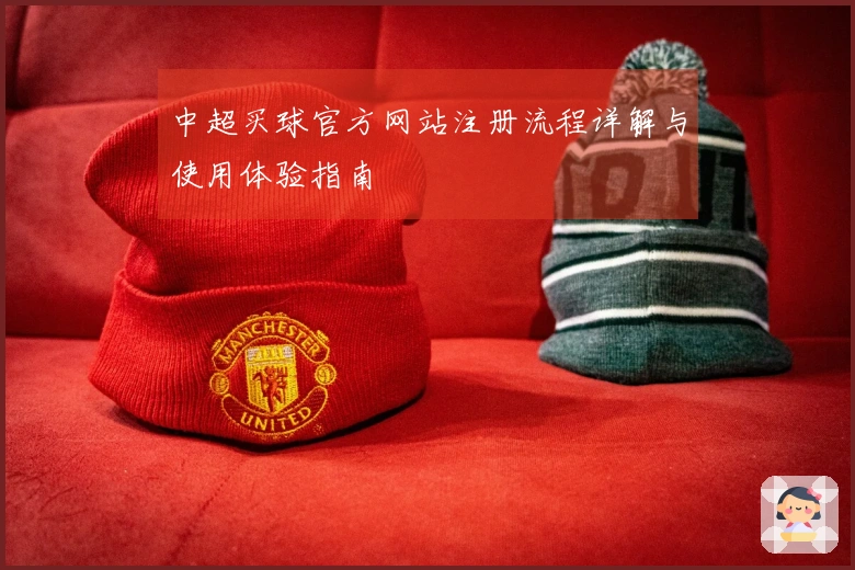 中超买球官方网站注册流程详解与使用体验指南