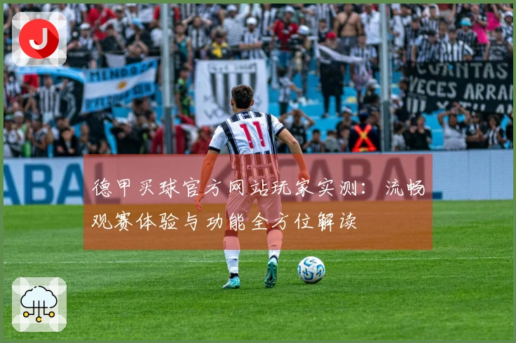 德甲买球官方网站玩家实测：流畅观赛体验与功能全方位解读