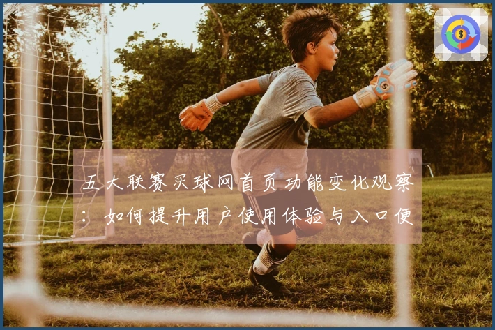 五大联赛买球网首页功能变化观察：如何提升用户使用体验与入口便捷性
