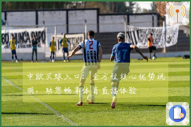 中欧买球入口：全方位核心优势说明，助您畅享体育直播体验