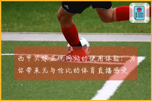 西甲买球正规网站的使用体验：为你带来无与伦比的体育直播感受