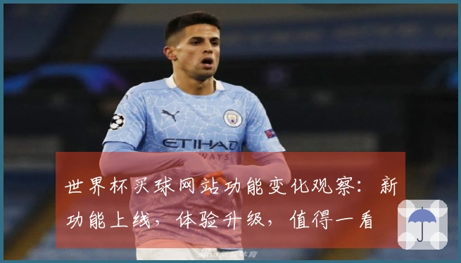 世界杯买球网站功能变化观察：新功能上线，体验升级，值得一看