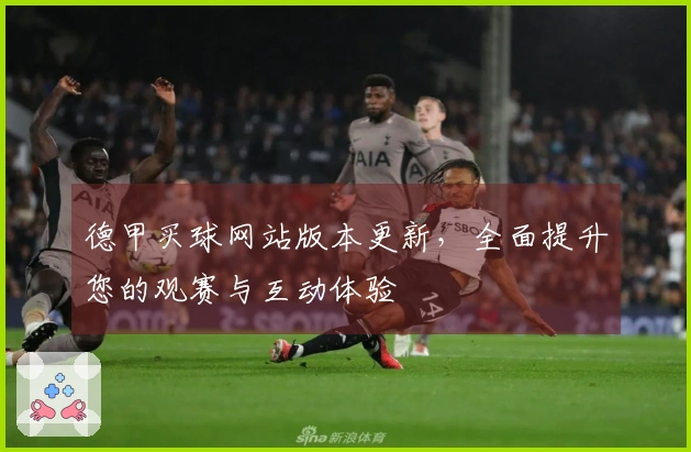 德甲买球网站版本更新，全面提升您的观赛与互动体验