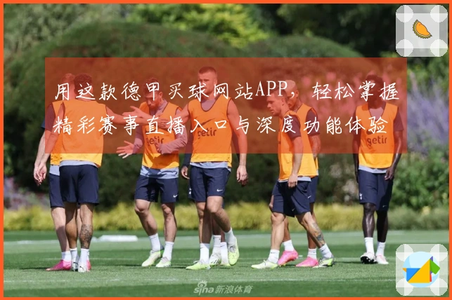 用这款德甲买球网站APP，轻松掌握精彩赛事直播入口与深度功能体验