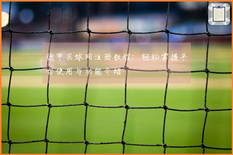 德甲买球网注册教程：轻松掌握平台使用与功能介绍