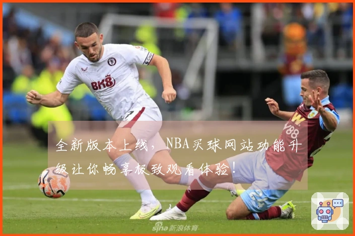 全新版本上线，NBA买球网站功能升级让你畅享极致观看体验！