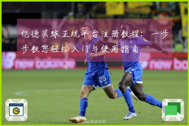 亿德买球正规平台注册教程：一步步教您轻松入门与使用指南