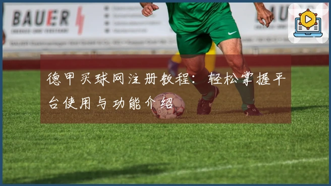 德甲买球网注册教程：轻松掌握平台使用与功能介绍