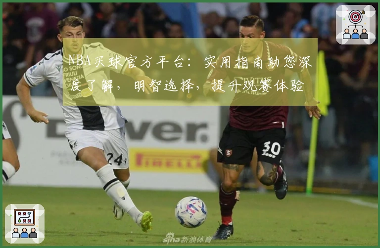 NBA买球官方平台：实用指南助您深度了解，明智选择，提升观赛体验
