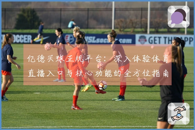 亿德买球正规平台：深入体验体育直播入口与核心功能的全方位指南