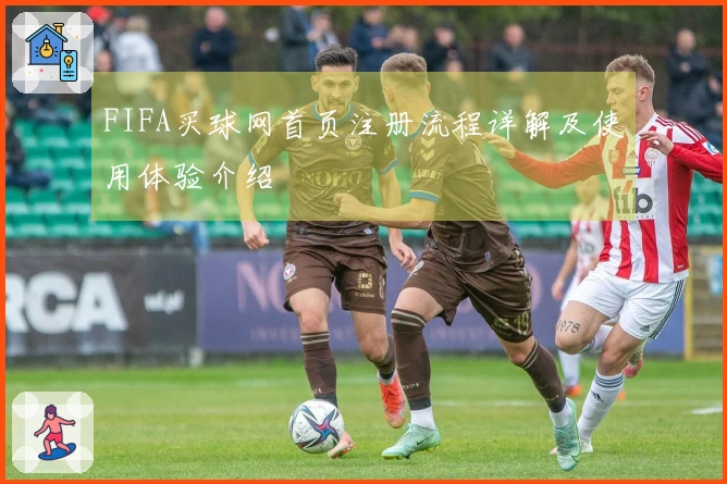 FIFA买球网首页注册流程详解及使用体验介绍
