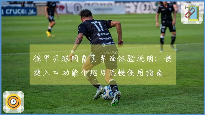 德甲买球网首页界面体验说明：便捷入口功能介绍与流畅使用指南