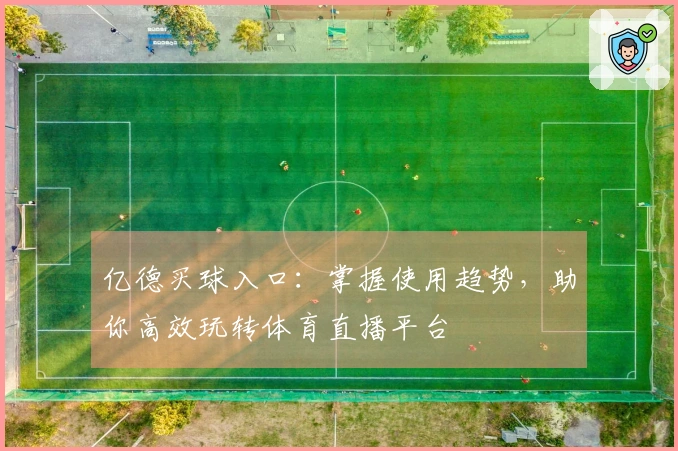 亿德买球入口：掌握使用趋势，助你高效玩转体育直播平台