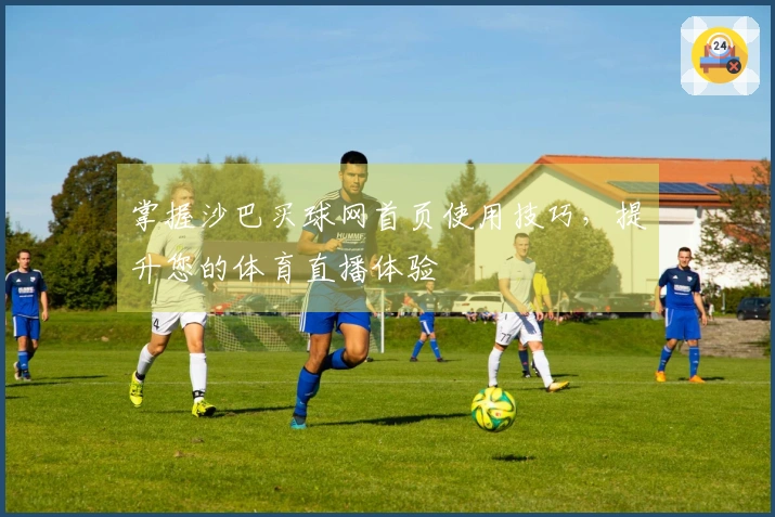 掌握沙巴买球网首页使用技巧，提升您的体育直播体验