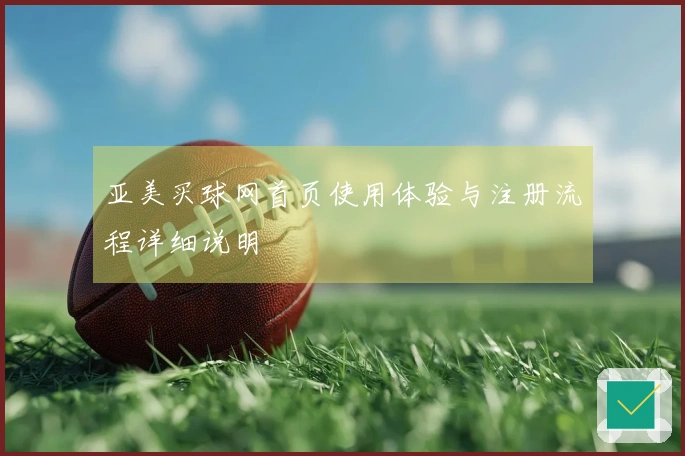 亚美买球网首页使用体验与注册流程详细说明