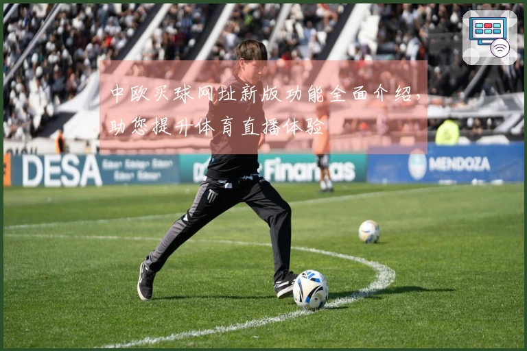 中欧买球网址新版功能全面介绍，助您提升体育直播体验
