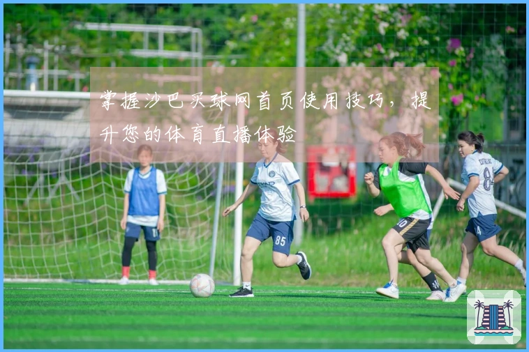 掌握沙巴买球网首页使用技巧，提升您的体育直播体验