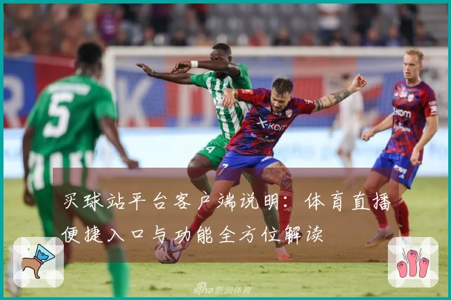 买球站平台客户端说明：体育直播便捷入口与功能全方位解读