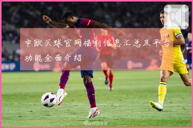 中欧买球官网福利信息汇总及平台功能全面介绍