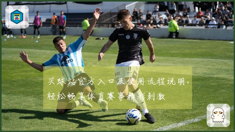 买球站官方入口及使用流程说明，轻松畅享体育赛事精彩刺激