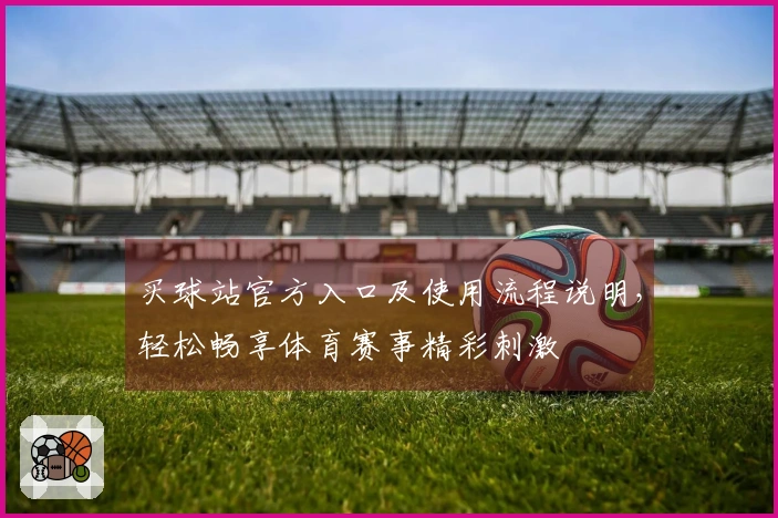 买球站官方入口及使用流程说明，轻松畅享体育赛事精彩刺激